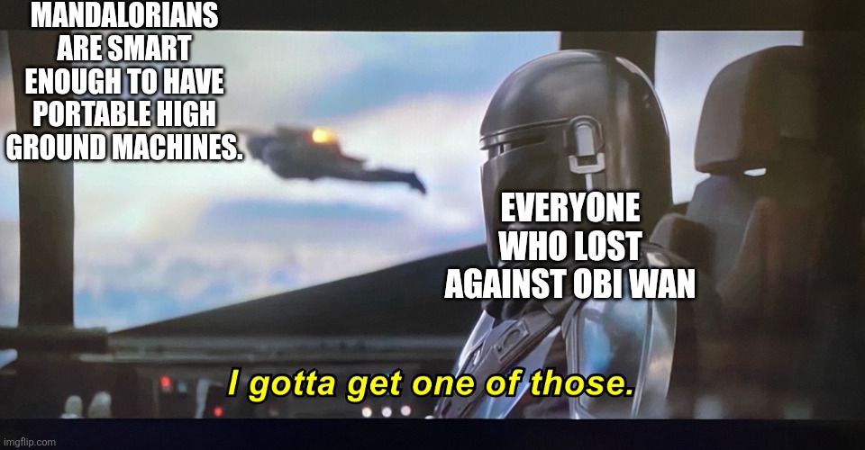 I gotta get one of those. | MANDALORIANS ARE SMART ENOUGH TO HAVE PORTABLE HIGH GROUND MACHINES. EVERYONE WHO LOST AGAINST OBI WAN | image tagged in i gotta get one of those | made w/ Imgflip meme maker