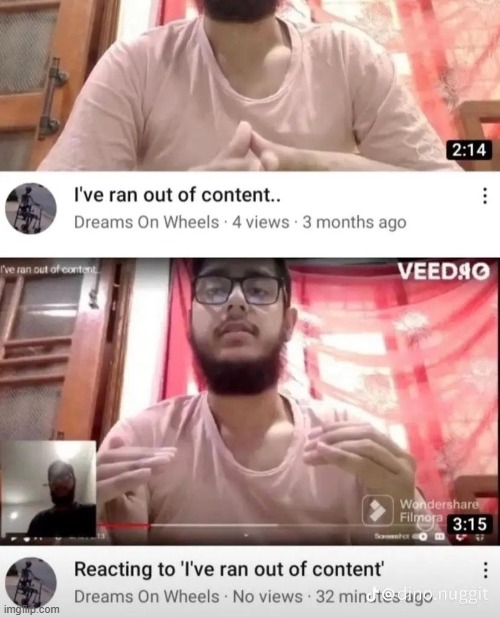 he did infact ran out of content | image tagged in memes | made w/ Imgflip meme maker