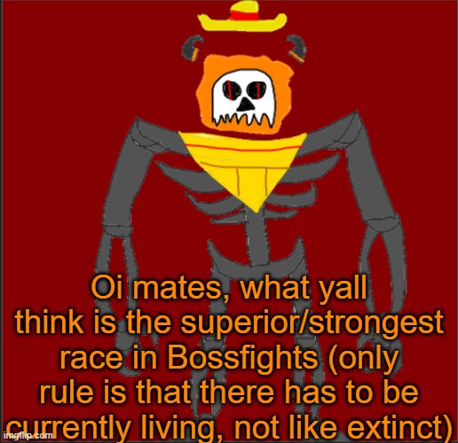 Note, i mean Species Race | Oi mates, what yall think is the superior/strongest race in Bossfights (only rule is that there has to be currently living, not like extinct) | image tagged in mexican infernal | made w/ Imgflip meme maker