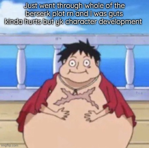Fat Luffy | Just went through whole of the berserk plot rn and I was guts kinda hurts but yk character development | image tagged in fat luffy | made w/ Imgflip meme maker