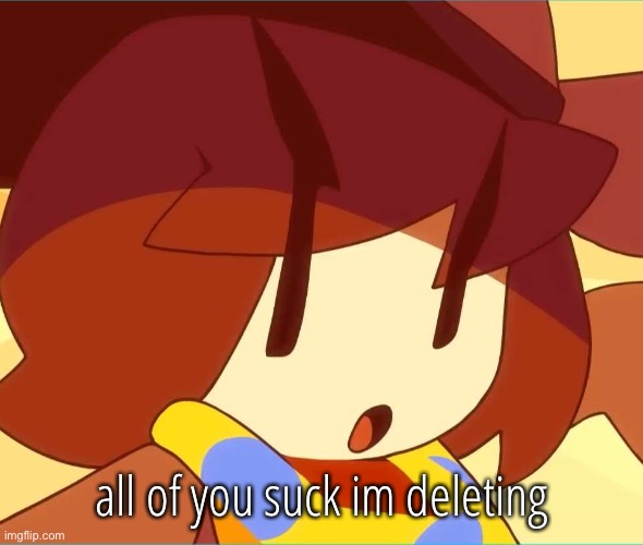 angy | /j; all of you suck im deleting | image tagged in angy | made w/ Imgflip meme maker
