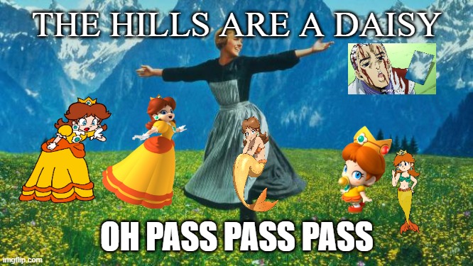 the hills are a daisy | THE HILLS ARE A DAISY; OH PASS PASS PASS | image tagged in the hills are alive,daisy,mario,videogames,princess daisy,gaming | made w/ Imgflip meme maker