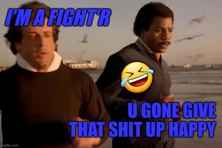 Rocky 17 | I'M A FIGHT'R; 🤣; U GONE GIVE THAT SHIT UP HAPPY | image tagged in rocky balboa | made w/ Imgflip meme maker