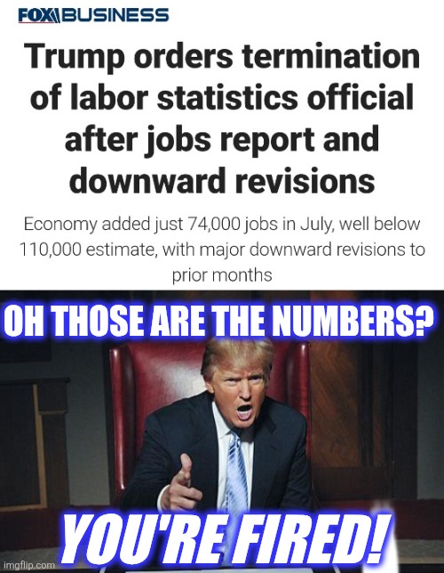 OH THOSE ARE THE NUMBERS? YOU'RE FIRED! | image tagged in donald trump you're fired | made w/ Imgflip meme maker