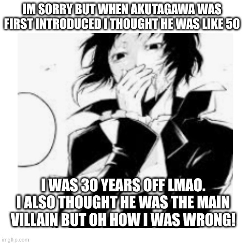 also he looks like a sick lost victorian child | IM SORRY BUT WHEN AKUTAGAWA WAS FIRST INTRODUCED I THOUGHT HE WAS LIKE 50; I WAS 30 YEARS OFF LMAO. I ALSO THOUGHT HE WAS THE MAIN VILLAIN BUT OH HOW I WAS WRONG! | image tagged in bsd,akutagawa | made w/ Imgflip meme maker