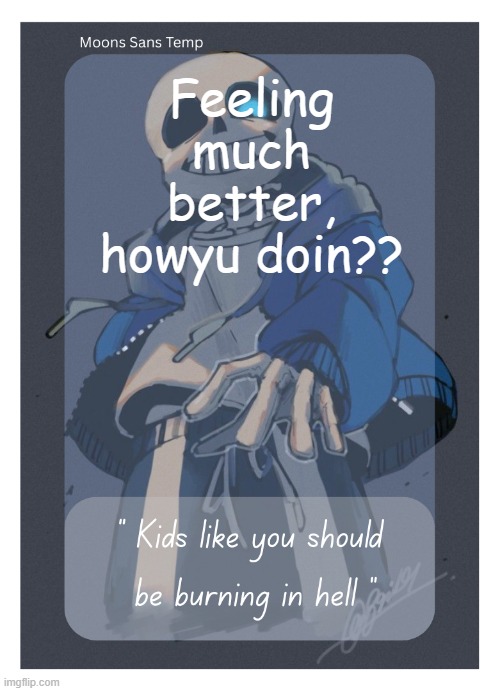 Moons Sans Temp | Feeling much better, howyu doin?? | image tagged in moons sans temp | made w/ Imgflip meme maker