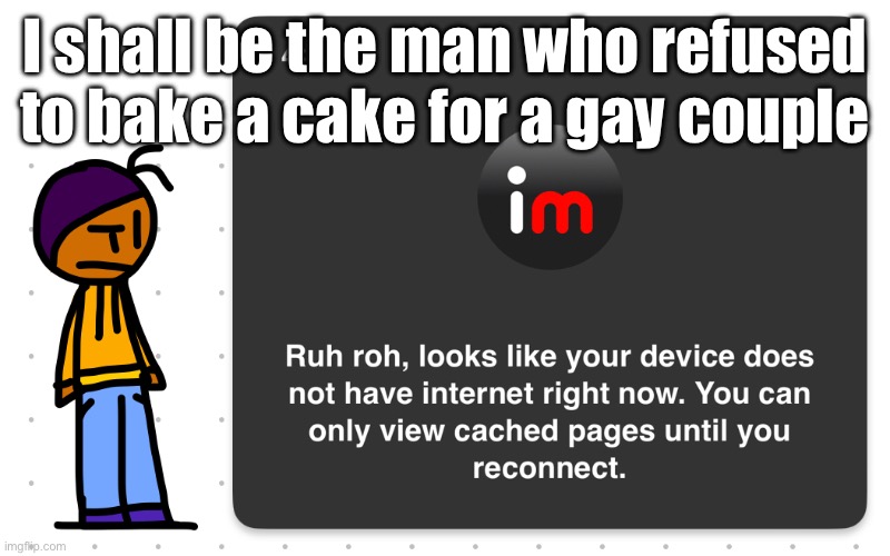 Guh?? | I shall be the man who refused to bake a cake for a gay couple | image tagged in guh | made w/ Imgflip meme maker