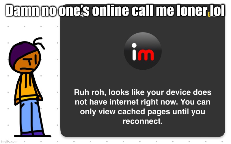 Guh?? | Damn no one’s online call me loner lol | image tagged in guh | made w/ Imgflip meme maker