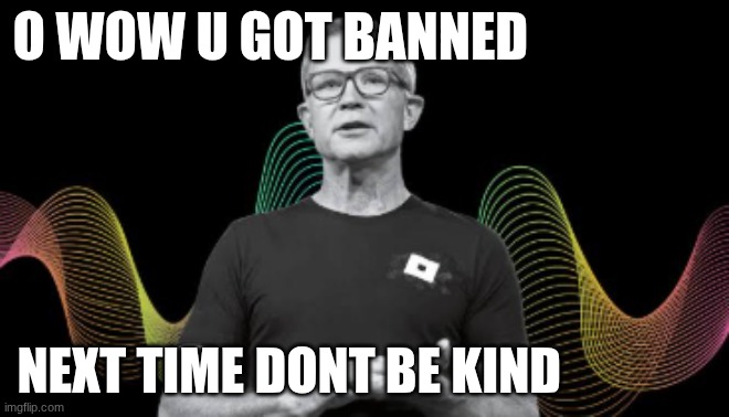 o wow u got banned | O WOW U GOT BANNED; NEXT TIME DONT BE KIND | image tagged in roblox | made w/ Imgflip meme maker