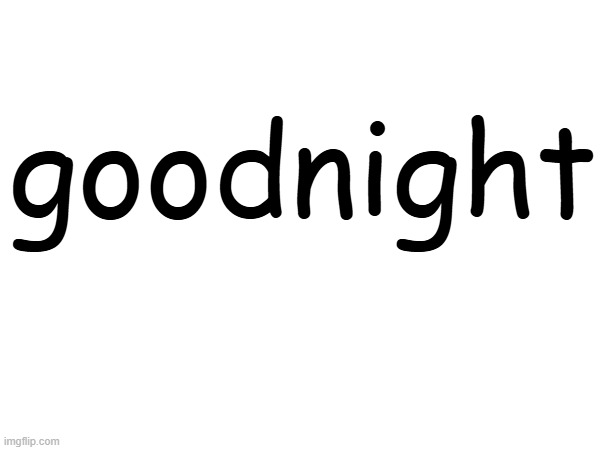 goodnight | made w/ Imgflip meme maker
