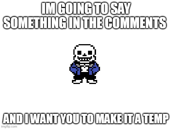 Please | IM GOING TO SAY SOMETHING IN THE COMMENTS; AND I WANT YOU TO MAKE IT A TEMP | image tagged in please | made w/ Imgflip meme maker