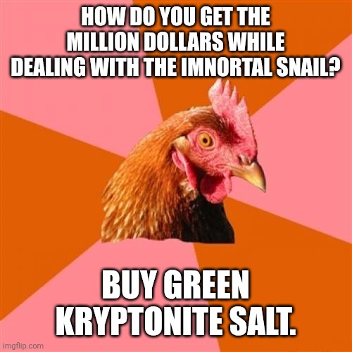 Anti Joke Chicken | HOW DO YOU GET THE MILLION DOLLARS WHILE DEALING WITH THE IMNORTAL SNAIL? BUY GREEN KRYPTONITE SALT. | image tagged in memes,anti joke chicken | made w/ Imgflip meme maker