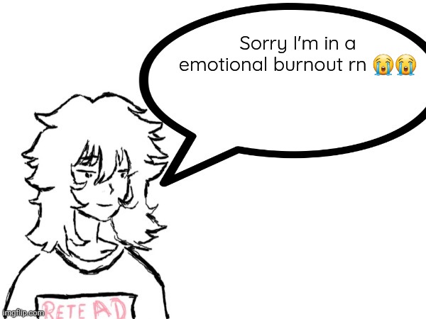 Please bear me | Sorry I'm in a emotional burnout rn 😭😭 | image tagged in woman speaking shit | made w/ Imgflip meme maker
