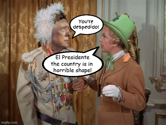 The Little Dictraitor | You're despedido! El Presidente the country is in 
horrible shape! | image tagged in the little dictraitor,fire the messenger,bannana reublic,trump can't handle the truth,79 going ob 2,trumpertantrum | made w/ Imgflip meme maker