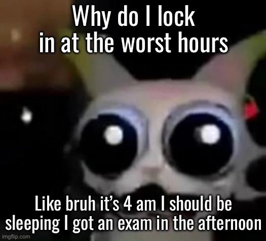 And I got to move out | Why do I lock in at the worst hours; Like bruh it’s 4 am I should be sleeping I got an exam in the afternoon | image tagged in scared car | made w/ Imgflip meme maker