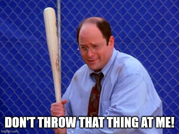 Baseball George Costanza | DON'T THROW THAT THING AT ME! | image tagged in baseball george costanza | made w/ Imgflip meme maker
