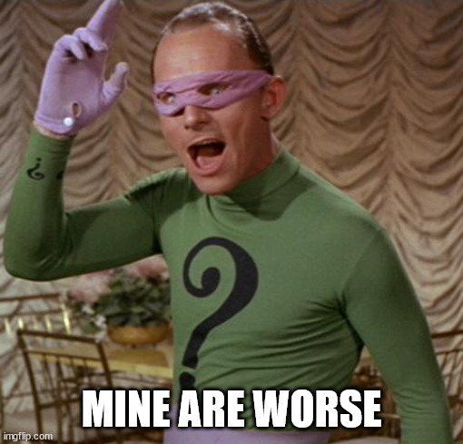 Riddler | MINE ARE WORSE | image tagged in riddler | made w/ Imgflip meme maker