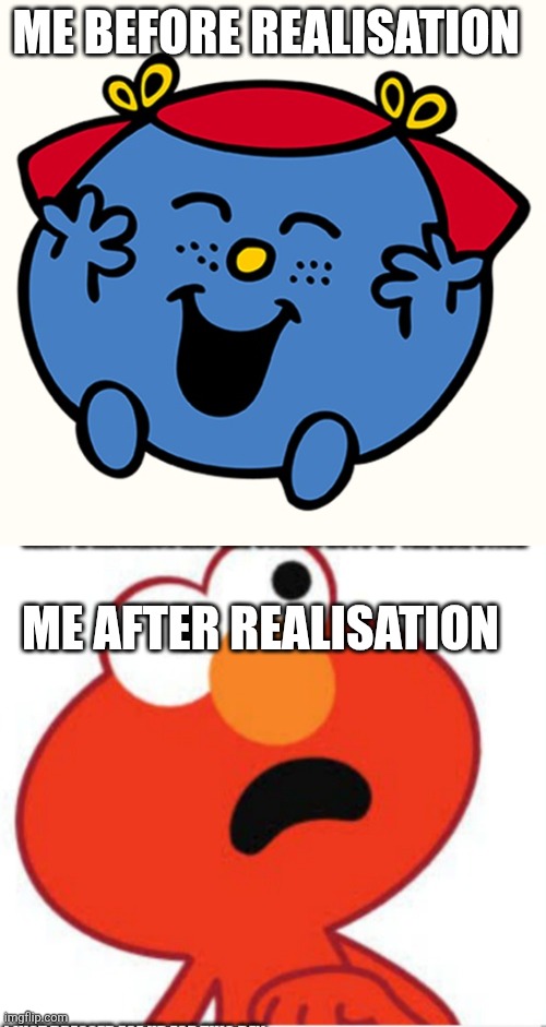 ME BEFORE REALISATION ME AFTER REALISATION | image tagged in little miss,shocked elmo | made w/ Imgflip meme maker
