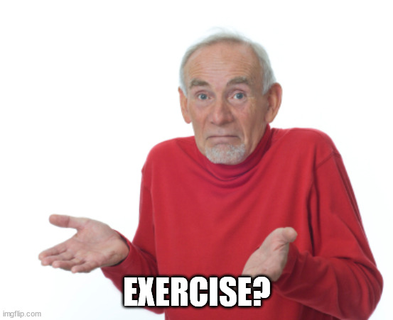 Guess I'll die  | EXERCISE? | image tagged in guess i'll die | made w/ Imgflip meme maker