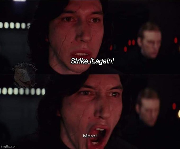 Adam Driver More | Strike it again! | image tagged in adam driver more | made w/ Imgflip meme maker