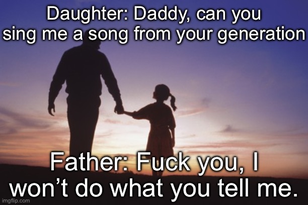 Rage Against the Dying of the Light | Daughter: Daddy, can you sing me a song from your generation; Father: Fuck you, I won’t do what you tell me. | image tagged in father daughter,rage,ratm,rock,punk rock | made w/ Imgflip meme maker