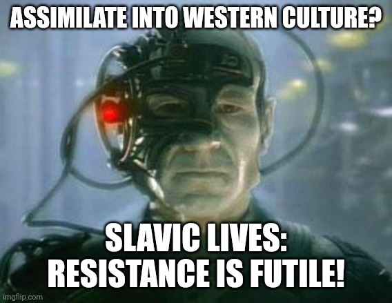 The Borg | ASSIMILATE INTO WESTERN CULTURE? SLAVIC LIVES: RESISTANCE IS FUTILE! | image tagged in the borg,slavic lives matter,black lives matter | made w/ Imgflip meme maker