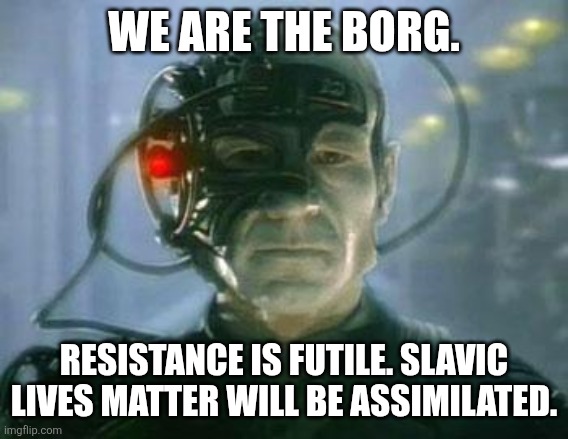 The Borg | WE ARE THE BORG. RESISTANCE IS FUTILE. SLAVIC LIVES MATTER WILL BE ASSIMILATED. | image tagged in the borg,slavic lives matter,black lives matter | made w/ Imgflip meme maker
