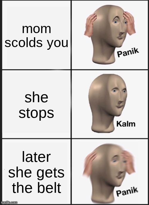 your cooked | mom scolds you; she stops; later she gets the belt | image tagged in memes,panik kalm panik | made w/ Imgflip meme maker