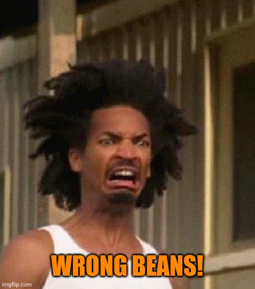 Disgusted Face | WRONG BEANS! | image tagged in disgusted face | made w/ Imgflip meme maker