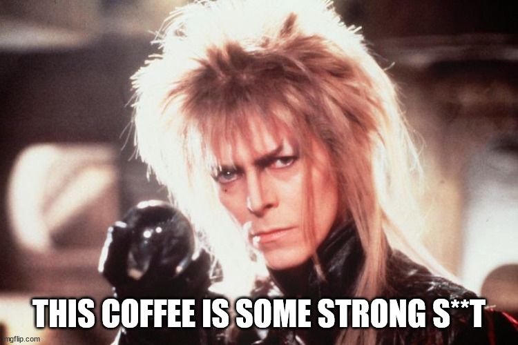 Labrynth David Bowie | THIS COFFEE IS SOME STRONG S**T | image tagged in labrynth david bowie | made w/ Imgflip meme maker