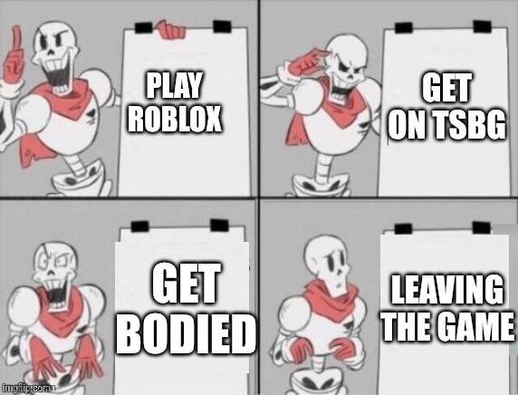My life as a 37 kills player in tsbg | GET ON TSBG; PLAY ROBLOX; GET BODIED; LEAVING THE GAME | image tagged in papyrus plan | made w/ Imgflip meme maker