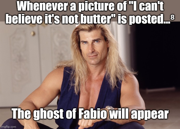Fabio  | Whenever a picture of "I can't believe it's not butter" is posted...⁸ The ghost of Fabio will appear | image tagged in fabio | made w/ Imgflip meme maker