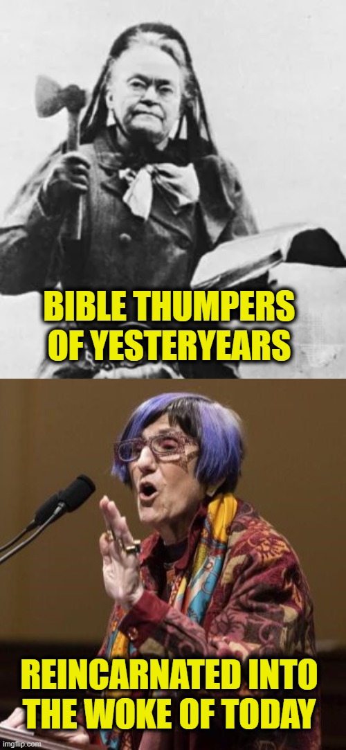 Preachy ladies got to preach | BIBLE THUMPERS
OF YESTERYEARS; REINCARNATED INTO
THE WOKE OF TODAY | image tagged in woke | made w/ Imgflip meme maker