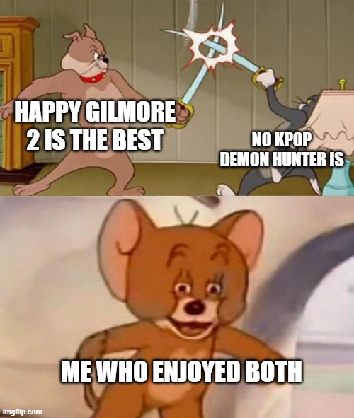 both are good imo | HAPPY GILMORE 2 IS THE BEST; NO KPOP DEMON HUNTER IS; ME WHO ENJOYED BOTH | image tagged in tom and jerry swordfight | made w/ Imgflip meme maker