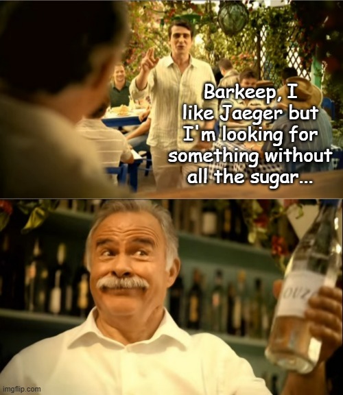 Barkeep, I like Jaeger but I'm looking for something without all the sugar... | image tagged in white line,ouzo | made w/ Imgflip meme maker