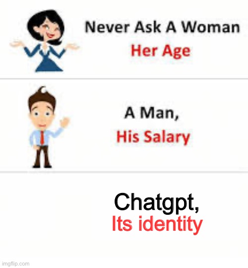 ChatGPT’s identity | Chatgpt, Its identity | image tagged in never ask a woman her age,chatgpt,artificial intelligence,ai | made w/ Imgflip meme maker