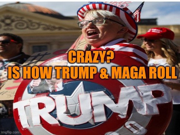 CRAZY? 
IS HOW TRUMP & MAGA ROLL | made w/ Imgflip meme maker