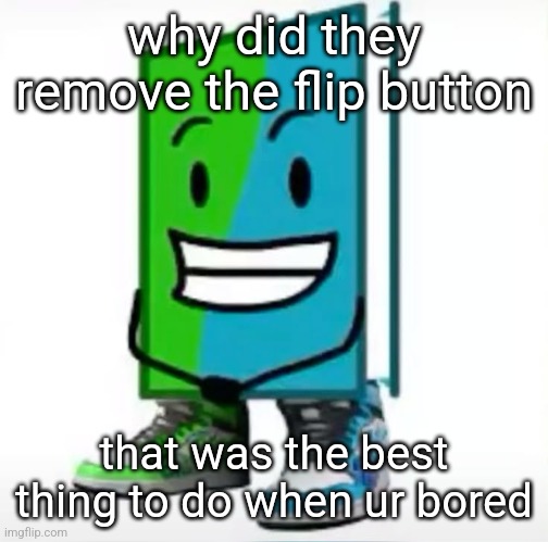 ‎ | why did they remove the flip button; that was the best thing to do when ur bored | made w/ Imgflip meme maker