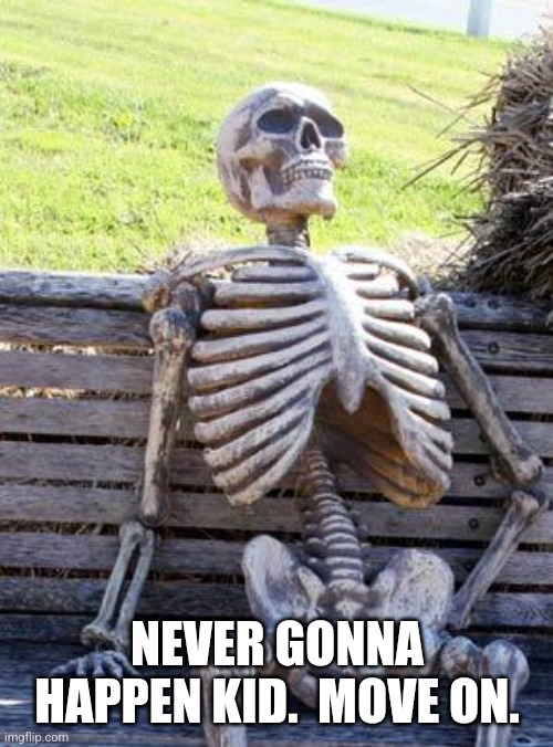 Waiting Skeleton Meme | NEVER GONNA HAPPEN KID.  MOVE ON. | image tagged in memes,waiting skeleton | made w/ Imgflip meme maker