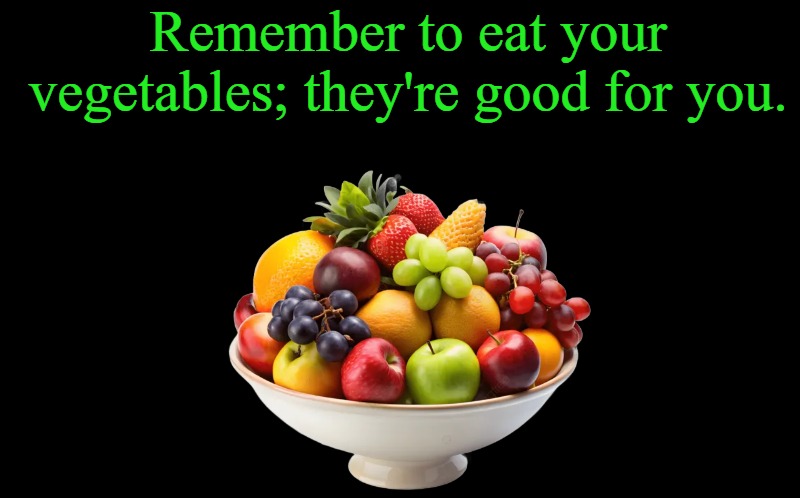 black screen | Remember to eat your vegetables; they're good for you. | image tagged in black screen | made w/ Imgflip meme maker