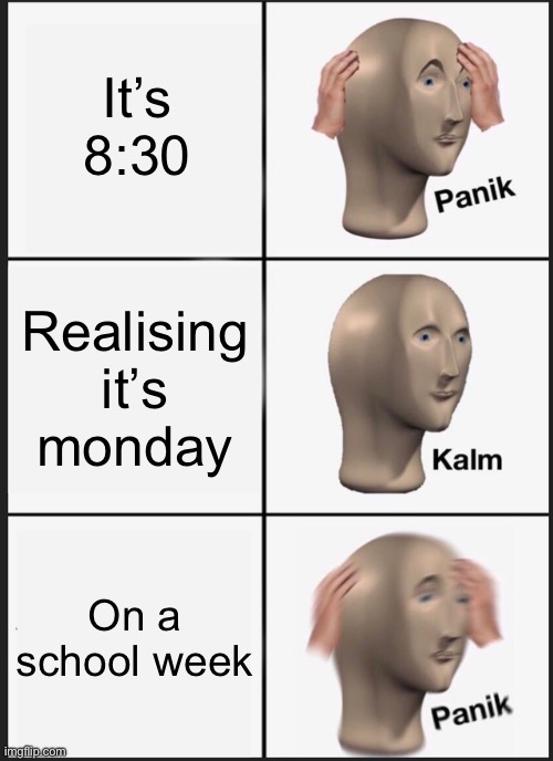 School week | It’s 8:30; Realising it’s monday; On a school week | image tagged in memes,panik kalm panik | made w/ Imgflip meme maker