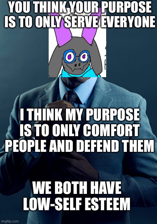 Yea Murerrde is going through the same struggles as Ralsei | YOU THINK YOUR PURPOSE IS TO ONLY SERVE EVERYONE; I THINK MY PURPOSE IS TO ONLY COMFORT PEOPLE AND DEFEND THEM; WE BOTH HAVE LOW-SELF ESTEEM | image tagged in gus fring we are not the same | made w/ Imgflip meme maker