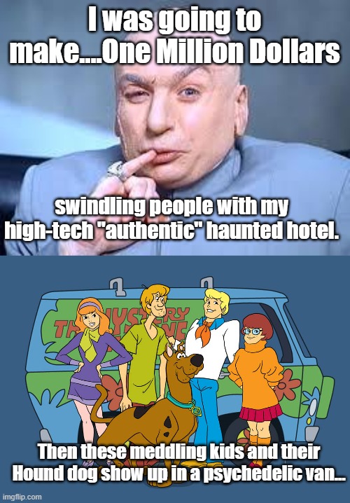 Worlds collide. | I was going to make....One Million Dollars; swindling people with my high-tech "authentic" haunted hotel. Then these meddling kids and their Hound dog show up in a psychedelic van... | image tagged in dr evil pinky,scooby doo meddling kids,scooby doo | made w/ Imgflip meme maker