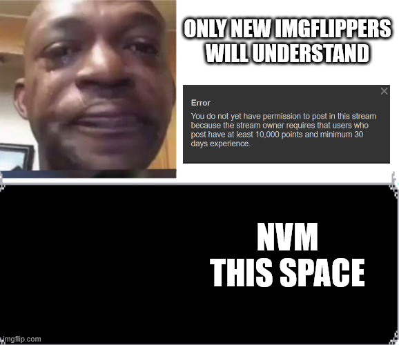 i just wanna post in the 'Middle-School' stream :( | ONLY NEW IMGFLIPPERS WILL UNDERSTAND; NVM THIS SPACE | image tagged in black guy crying and black guy laughing | made w/ Imgflip meme maker