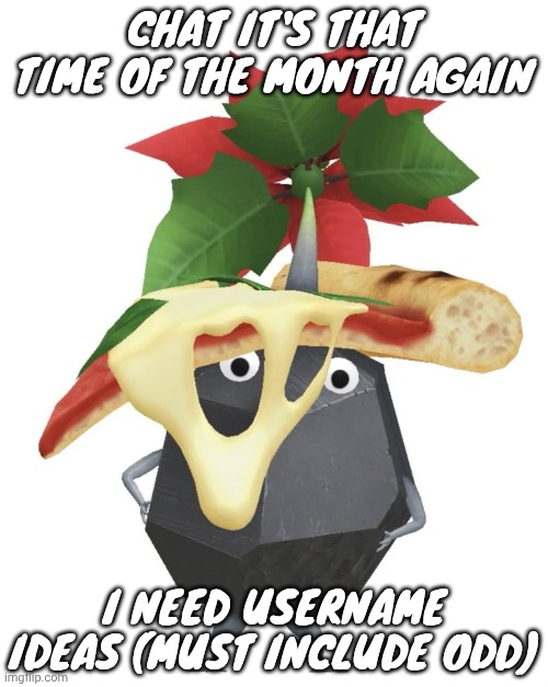 Pizza rock pikmin | CHAT IT'S THAT TIME OF THE MONTH AGAIN; I NEED USERNAME IDEAS (MUST INCLUDE ODD) | image tagged in pizza rock pikmin | made w/ Imgflip meme maker
