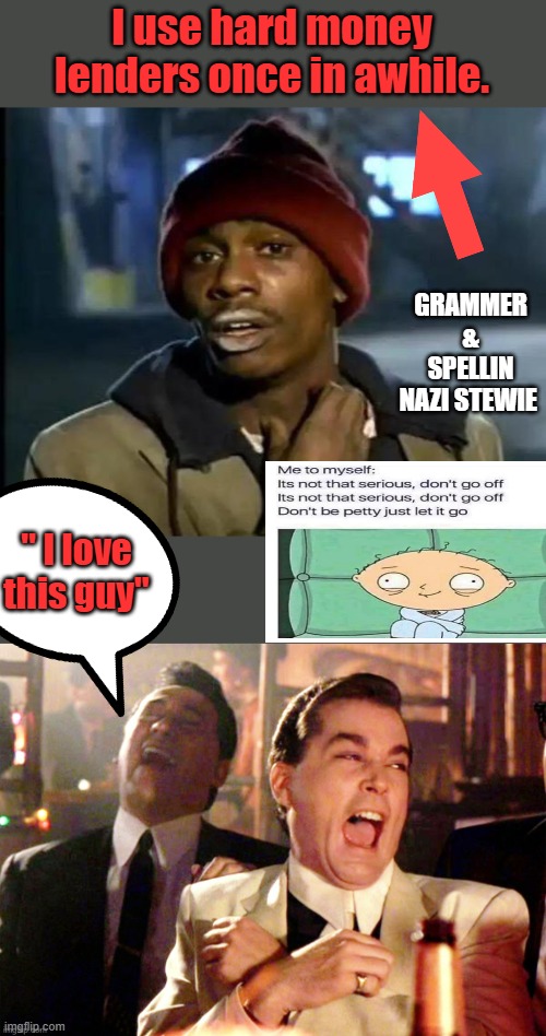 Don't comment unless you understand it. | I use hard money lenders once in awhile. GRAMMER & SPELLIN NAZI STEWIE; " I love this guy" | image tagged in memes,y'all got any more of that | made w/ Imgflip meme maker