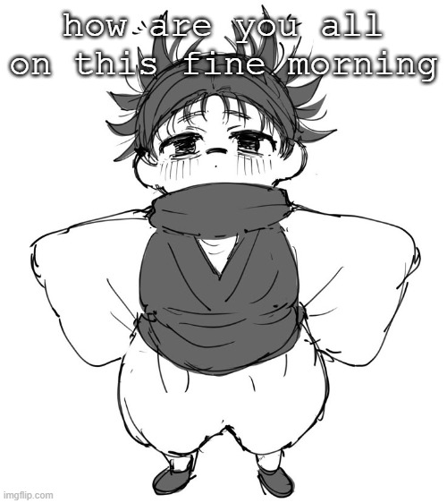 how are you all on this fine morning | made w/ Imgflip meme maker