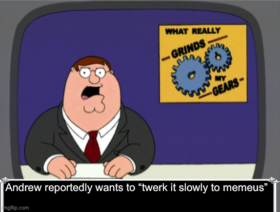 Peter Griffin News Meme | Andrew reportedly wants to “twerk it slowly to memeus” | image tagged in memes,peter griffin news | made w/ Imgflip meme maker