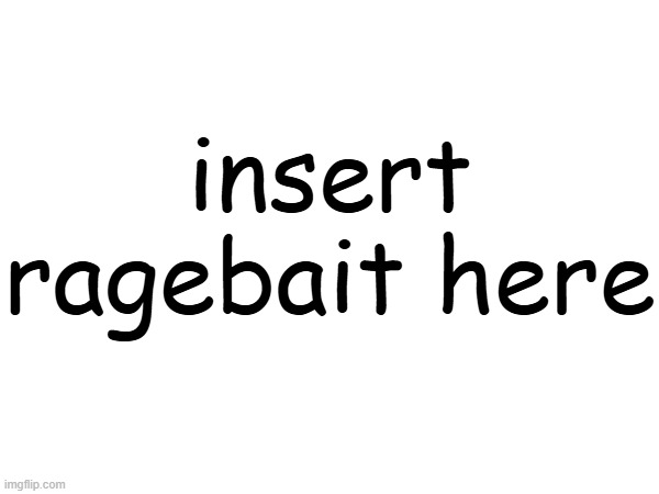 insert ragebait here | made w/ Imgflip meme maker