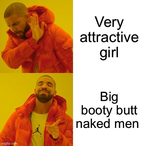 Drake Hotline Bling Meme | Very attractive girl; Big booty butt naked men | image tagged in memes,drake hotline bling | made w/ Imgflip meme maker